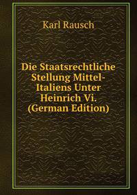 Die Staatsrechtliche Stellung Mittel-Italiens Unter Heinrich Vi. (German Edition)