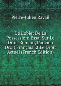 De L'objet De La Possession: Essai Sur Le Droit Romain, L'ancien Droit Fran?ais Et Le Droit Actuel (French Edition)
