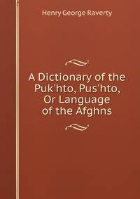 A Dictionary of the Puk'hto, Pus'hto, Or Language of the Afghns