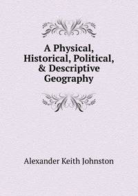 A Physical, Historical, Political, &amp; Descriptive Geography