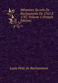 Memoires Secrets De Bachaumont De 1762 A 1787, Volume 1 (French Edition)