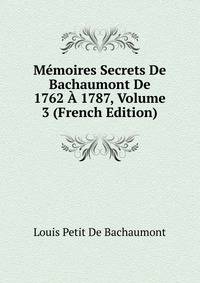 Memoires Secrets De Bachaumont De 1762 A 1787, Volume 3 (French Edition)