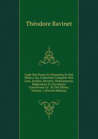 Code Des Ponts Et Chaussees Et Des Mines; Ou, Collection Complete Des Lois, Arretes, Decrets, Ordonnances, Reglemens Et Circulaires Concernant Le . Et Des Mines, Volume 1 (French Edition)