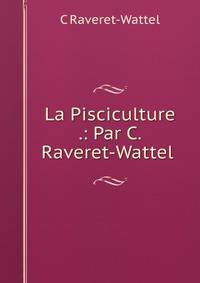 La Pisciculture .: Par C. Raveret-Wattel .