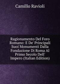 Ragionamento Del Foro Romano: E De' Principali Suoi Monumenti Dalla Fondazione Di Roma Al Primo Secolo Dell' Impero (Italian Edition)