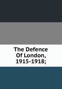 The Defence Of London, 1915-1918;