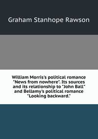 William Morris's political romance "News from nowhere". Its sources and its relationship to "John Ball" and Bellamy's political romance "Looking backward."