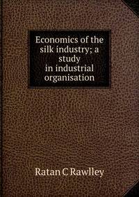 Economics of the silk industry; a study in industrial organisation