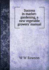 Success in market-gardening, a new vegetable growers' manual