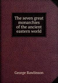The seven great monarchies of the ancient eastern world