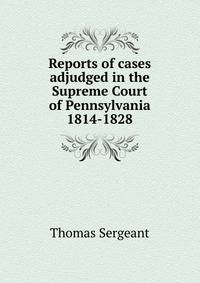 Reports of cases adjudged in the Supreme Court of Pennsylvania 1814-1828