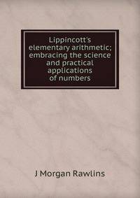 Lippincott's elementary arithmetic; embracing the science and practical applications of numbers