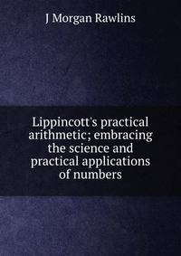 Lippincott's practical arithmetic; embracing the science and practical applications of numbers