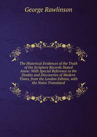 The Historical Evidences of the Truth of the Scripture Records Stated Anew: With Special Reference to the Doubts and Discoveries of Modern Times, from the London Edition, with the Notes Translated