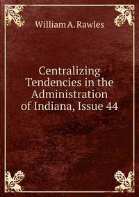 Centralizing Tendencies in the Administration of Indiana, Issue 44