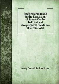 England and Russia in the East, a Ser. of Papers On the Political and Geographical Condition of Central Asia