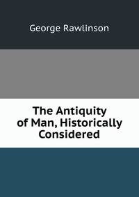 The Antiquity of Man, Historically Considered