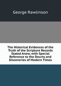 The Historical Evidences of the Truth of the Scripture Records Stated Anew, with Special Reference to the Dourts and Discoveries of Modern Times.