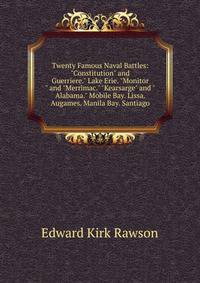Twenty Famous Naval Battles: "Constitution" and Guerriere." Lake Erie. "Monitor" and "Merrimac." "Kearsarge" and "Alabama." Mobile Bay. Lissa. Augames. Manila Bay. Santiago