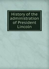 History of the administration of President Lincoln