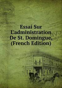 Essai Sur L'administration De St. Domingue, (French Edition)