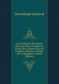 La Circulation Monetaire Dans Les Pays Occupes Au Cours De La Guerre Par Les Empires Centraux; Preface De M. Brouilhet (French Edition)