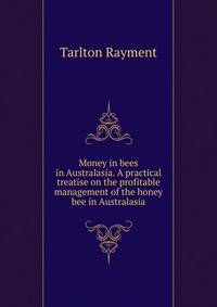 Money in bees in Australasia. A practical treatise on the profitable management of the honey bee in Australasia