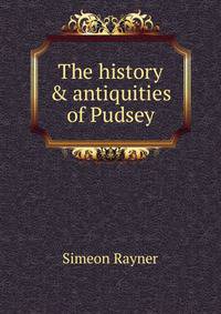 The history &amp; antiquities of Pudsey