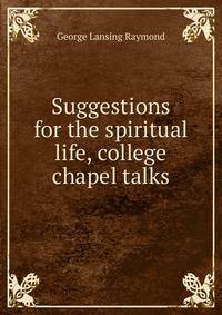 Suggestions for the spiritual life, college chapel talks