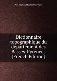 Dictionnaire topographique du departement des Basses-Pyrenees (French Edition)
