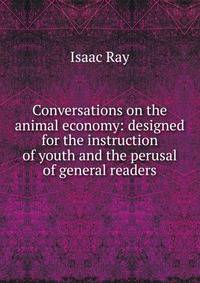 Conversations on the animal economy: designed for the instruction of youth and the perusal of general readers