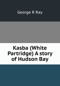 Kasba (White Partridge) A story of Hudson Bay