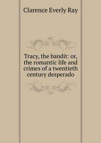 Tracy, the bandit: or, the romantic life and crimes of a twentieth century desperado