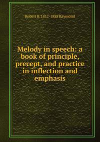 Melody in speech: a book of principle, precept, and practice in inflection and emphasis