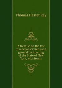 A treatise on the law of mechanics' liens and general contracting of the State of New York, with forms