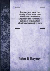 Engines and men; the history of the Associated Society of Locomotive Engineers and Firemen; a survey of organisation of railway locomotive men