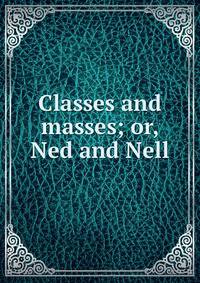 Classes and masses; or, Ned and Nell