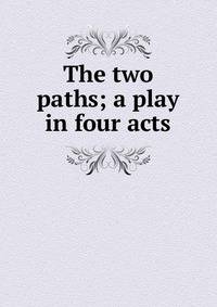 The two paths; a play in four acts