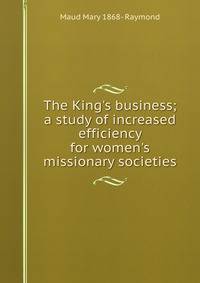 The King's business; a study of increased efficiency for women's missionary societies