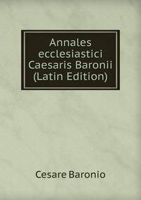 Annales ecclesiastici Caesaris Baronii (Latin Edition)