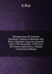 R?impression De L'ancien Moniteur: Depuis La R?union Des ?tats-G?n?raux Jusqu'au Consulat (Mai 1789-Novembre 1799) Avec Des Notes Explicatives, Volume 14 (Occitan Edition)
