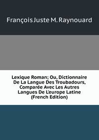 Lexique Roman; Ou, Dictionnaire De La Langue Des Troubadours, Compar?e Avec Les Autres Langues De L'europe Latine (French Edition)