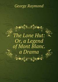 The Lone Hut: Or, a Legend of Mont Blanc. a Drama