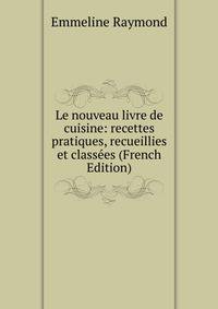 Le nouveau livre de cuisine: recettes pratiques, recueillies et classees (French Edition)