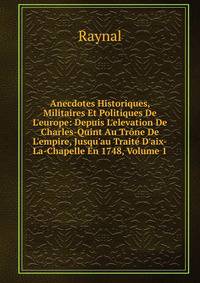 Anecdotes Historiques, Militaires Et Politiques De L'europe: Depuis L'elevation De Charles-Quint Au Tr?ne De L'empire, Jusqu'au Trait? D'aix-La-Chapelle En 1748, Volume 1