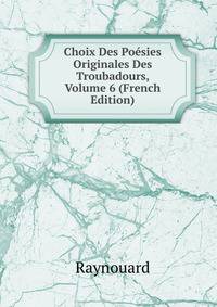 Choix Des Poesies Originales Des Troubadours, Volume 6 (French Edition)