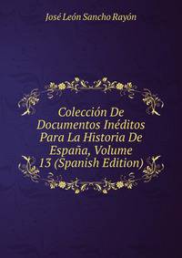 Coleccion De Documentos Ineditos Para La Historia De Espana, Volume 13 (Spanish Edition)