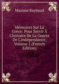 M?moires Sur La Gr?ce: Pour Servir ? L'histoire De La Guerre De L'ind?pendance, Volume 1 (French Edition)