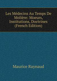 Les Medecins Au Temps De Moliere: Moeurs, Institutions, Doctrines (French Edition)