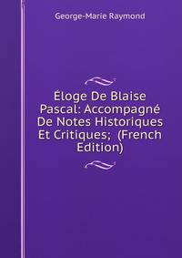 Eloge De Blaise Pascal: Accompagne De Notes Historiques Et Critiques; (French Edition)